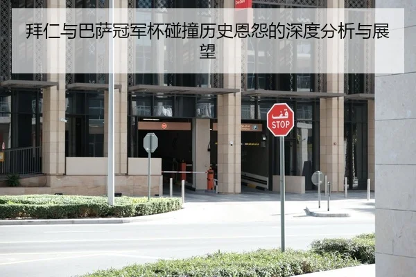 拜仁与巴萨冠军杯碰撞历史恩怨的深度分析与展望