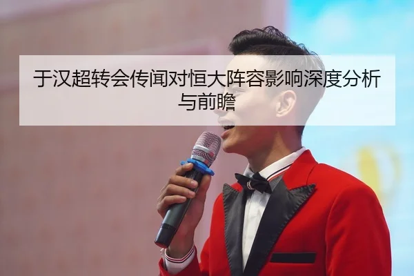 于汉超转会传闻对恒大阵容影响深度分析与前瞻