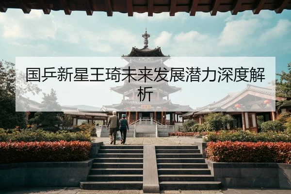 国乒新星王琦未来发展潜力深度解析
